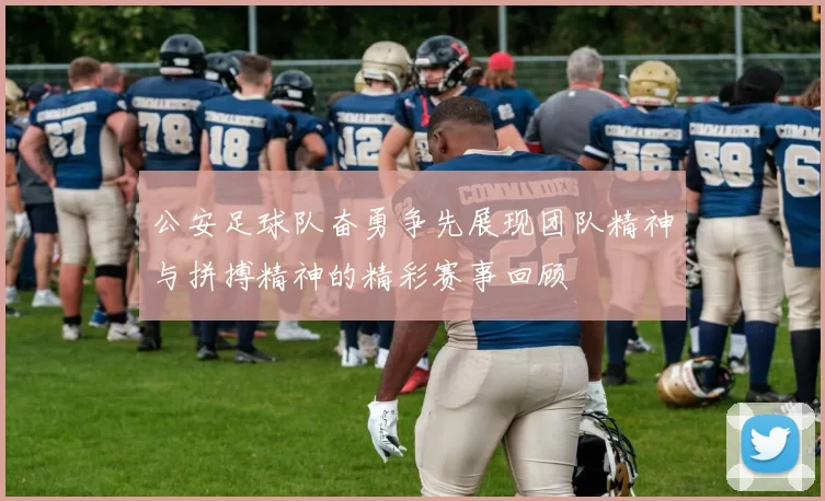 公安足球队奋勇争先展现团队精神与拼搏精神的精彩赛事回顾