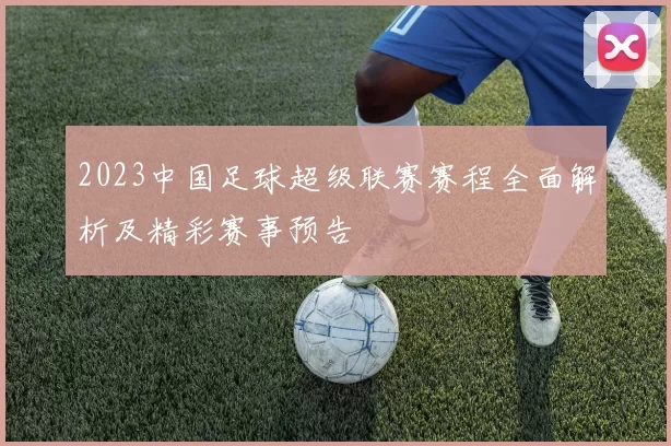 2023中国足球超级联赛赛程全面解析及精彩赛事预告