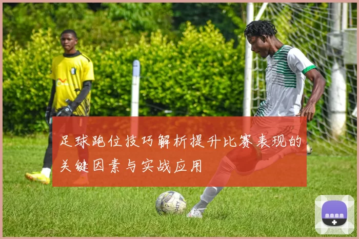 足球跑位技巧解析提升比赛表现的关键因素与实战应用